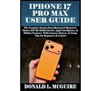 IPHONE 17 PRO MAX USER GUIDE: The Complete Step-by-Step Illustrated Manual to Master iOS 26 Mobile Device Apple Intelligence & Hidden Feature. With Camera, Battery & Setup Tips for Beginners & Senior