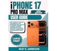 iPhone 17 Pro Max User Guide: The Complete Step-by-Step Manual for Beginners and Seniors to Unlock Hidden Features, Master Everyday Functions, and Get the Most Out of Your Device with Ease