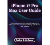 iPhone 17 Pro Max User Guide: The Ultimate Step-by-Step Manual for Beginners & Advanced Users to Easily Navigate Settings, Calls, Photos, Apps, and More