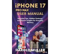 iPHONE 17 PRO MAX USER MANUAL: Essential Tips, Hidden Features, and Expert Insights for Everyday Mastery