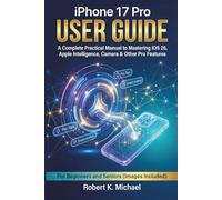 iPhone 17 Pro User Guide: A Complete Practical Manual to Mastering iOS 26, Apple Intelligence, Camera & Other Pro Features for Beginners and Seniors (Images Included)