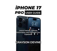 IPHONE 17 PRO USER GUIDE: Unlock Features, Optimize Performance, and Customize Your Experience