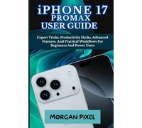 iPHONE 17 PROMAX USER GUIDE: Expert Tricks, Productivity Hacks, Advanced Features, And Practical Workflows For Beginners And Power Users
