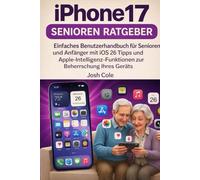iPhone 17 Seniorenleitfaden: Einfache Bedienungsanleitung für Senioren und Anfänger mit iOS 26-Tipps und Apple-Funktionen zur optimalen Nutzung Ihres Geräts