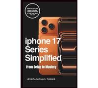 IPHONE 17 SERIES SIMPLIFIED-FROM SETUP TO MASTERY: Easy-to-Follow Guide for New Users of iPhone 17, Pro, Pro Max, and Air