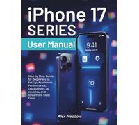 IPhone 17 series User Manual: Step by Step Guide for Beginners to Set Up, Accelerate Performance, Discover iOS 26 Updates, and Streamline Daily Tasks