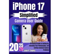 iPhone 17 Simplified Camera User Guide: A Practical Guide to Setting Up, Elevating Your Photography, and Solving Common Camera Problems