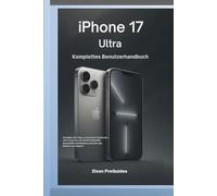 iPhone 17 Ultra - Komplettes Benutzerhandbuch: Schalten Sie Tipps, versteckte Funktionen und Tools frei, um die Produktivität, Kreativität und Meisterschaft für alle Ebenen zu steigern
