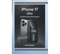 iPhone 17 Ultra - Komplettes Benutzerhandbuch: Schalten Sie Tipps, versteckte Funktionen und Tools frei, um die Produktivität, Kreativität und Meisterschaft für alle Ebenen zu steigern