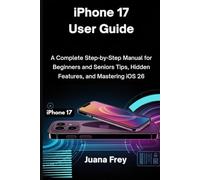 iPhone 17 User Guide: A Complete Step-by-Step Manual for Beginners and Seniors, Tips, Hidden Features, and Mastering iOS 26