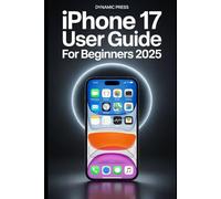 IPHONE 17 USER GUIDE FOR BEGINNERS 2025: A Complete Guide to Setup, Customization, Camera Mastery, Battery Optimization, and Hidden Features