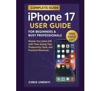 iPhone 17 User Guide for Beginners & Busy Professionals: Master the Latest iOS with Time-Saving Tips, Productivity Tools, and Practical Shortcuts