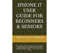 IPHONE 17 USER GUIDE FOR BEGINNERS & SENIORS: The Easy Large-Print iOS 26 Manual with Clear Step-by-Step Instructions, Hidden Tips & Tricks, and Troubleshooting for iPhone 17, 17 Pro, and 17 Pro Max