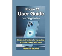 iPhone 17 User Guide for Beginners: Simple Instructions for Navigating Your New Device with Ease