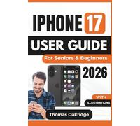 IPHONE 17 USER GUIDE For Seniors & Beginners 2026: Optimizing Battery Life, Managing Apps, Securing Your Data, and Mastering Everyday Tasks with Ease