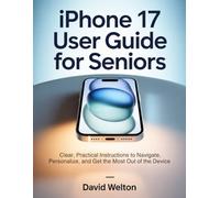 iPhone 17 User Guide For Seniors: Clear, Practical Instructions to Navigate, Personalize, and Get the Most Out of the Device