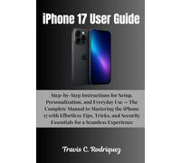 iPhone 17 User Guide: Step-by-Step Instructions for Setup, Personalization, and Everyday Use - The Complete Manual to Mastering the iPhone 17 with ... Security Essentials for a Seamless Experience