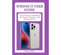 Iphone 17 User Guide: The Ultimate Handbook for Setup, Features, and Advanced Use