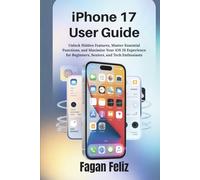 iphone 17 User Guide: Unlock Hidden Features, Master Essential Functions, and Maximize Your iOS 26 Experience for Beginners, Seniors, and Tech Enthusiasts