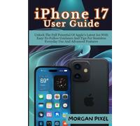iPhone 17 User Guide: Unlock The Full Potential Of Apple's Latest Ios With Easy-To-Follow Guidance And Tips For Seamless Everyday Use And Advanced Features