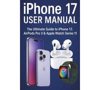 iPhone 17 User Manual: The Ultimate Guide to iPhone 17, AirPods Pro 3 & Apple Watch Series 11