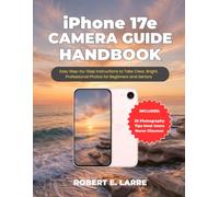 iPHONE 17E CAMERA GUIDE HANDBOOK: Easy Step-by-Step Instructions to Take Clear, Bright, Professional Photos for Beginners and Seniors