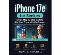 iPhone 17e for Seniors: The Simple Step-by-Step Guide to Use Your Phone with Confidence - Even If You’ve Never Used One Before