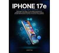 IPHONE 17e GUIDA PER L'UTENTE: Padroneggia il tuo iPhone 17e con semplici istruzioni per la configurazione, la personalizzazione, la comunicazione, le ... la privacy, la sicurezza e l'uso quotidiano