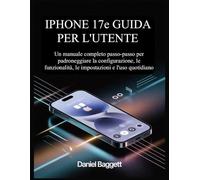 IPHONE 17e GUIDA PER L'UTENTE: Un manuale completo passo-passo per padroneggiare la configurazione, le funzionalità, le impostazioni e l'uso quotidiano
