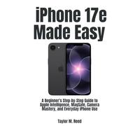 iPhone 17e Made Easy: A Beginner’s Step-by-Step Guide to Apple Intelligence, MagSafe, Camera Mastery, and Everyday iPhone Use