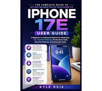 IPHONE 17E USER GUIDE: A Beginner-to-Advanced Manual for Mastering iOS, Essential Settings, Productivity Tools, Security Features, and Everyday Tasks