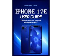 IPHONE 17E USER GUIDE: A Beginner's Manual to Using and Mastering Your Device