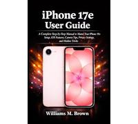 iPhone 17e User Guide: A Complete Step-by-Step Manual to Master Your iPhone 17e: Setup, iOS Features, Camera Tips, Privacy Settings, and Hidden Tricks