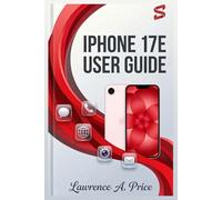 IPHONE 17E USER GUIDE: A Simplified Manual for Beginners to Master the 2026 iPhone 17 Series Phones with Updated Tips on Setting Up and Using Apps