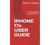 IPHONE 17e USER GUIDE: A well Illustrated comprehensive Manual For Beginners And Seniors To Master Iphone 17e With Tips And Tricks For Ios 26.