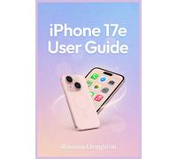 iPhone 17e User Guide: An Easy-To-Follow Manual On How to Use Your Device to Master iOS, Camera, Settings, and Everyday Functions