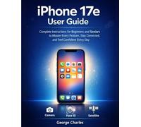 iPhone 17e User Guide: Complete Instructions for Beginners and Seniors to Master Every Feature, Stay Connected, and Feel Confident Every Day