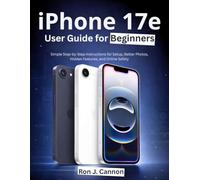 iPhone 17e User Guide for Beginners: Simple Step by Step Instructions for Setup, Better Photos, Hidden Features and Online Safety
