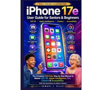 iPhone 17e User Guide for Seniors & Beginners: The Complete Full-Color Step-by-Step Manual to Master iOS 26, Apple Intelligence, Siri, Camera & Accessibility With Real Illustrations & Hidden Features