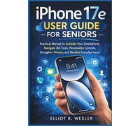 iPhone 17e User Guide For Seniors: Practical Manual to Activate Your Smartphone, Navigate iOS Tools, Personalize Controls, Strengthen Privacy, and Resolve Everyday Issues