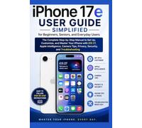 iPhone 17e User Guide Simplified for Beginners, Seniors, & Everyday Users: The Complete Step-by-Step Manual to Set Up, Customize, & Master Your iPhone with iOS 27, Apple Intelligence, Camera Tips,....
