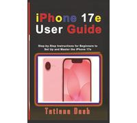 iPhone 17e User Guide: Step-by-Step Instructions for Beginners to Set Up and Master the iPhone 17e