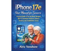 iPhone 17e User Manual for Seniors: Practical Guide to Set Up Phone, Navigate iOS 27, Customize Features, Enhance Security, and Troubleshoot Issues