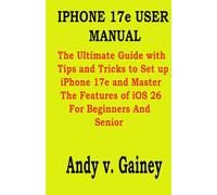 IPHONE 17e USER MANUAL: The Ultimate Guide with Tips and Tricks to Set up iPhone 17e and Master The Features of iOS 26 For Beginners And Senior