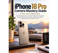 iPhone 18 Pro Camera Mastery Guide for Beginners: Your Starting Point for Confident Mobile Photography: Practical Guidance for Portraits, Night Shots, Action, Video, ProRAW, and Creative Control