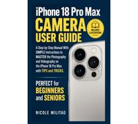 iPhone 18 Pro Max Camera User Guide: A Step-by-Step Manual With SIMPLE Instructions to MASTER the Photography and Videography on the iPhone 18 Pro with TIPS and TRICKS PERFECT for BEGINNER and SENIORS