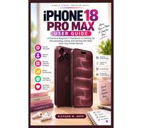 IPHONE 18 PRO MAX USER GUIDE: A Practical Beginner’s Handbook to Setting Up, Personalizing, Using, and Getting the Most from Your Smart Device