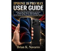 IPHONE 18 PRO MAX USER GUIDE: A Step-by-Step Manual for Beginners and Seniors to Master Setup, iOS 27, Apple Intelligence, Siri AI, Camera, 5G, Privacy, Security, & Everyday Features