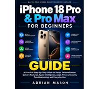 iPhone 18 Pro & Pro Max for Beginners: A Practical Step-by-Step Guide to Setup, Personalization, Camera Features, Apple Intelligence, Apps, Privacy, Security, Troubleshooting, and Everyday Use