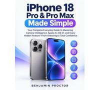 iPhone 18 Pro & Pro Max Made Simple: Your Complete Everyday Guide to Mastering Camera Intelligence, Apple AI, iOS 19, and Every Hidden Feature-From Unboxing to Total Confidence